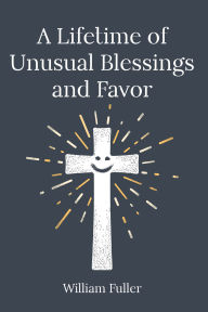 Title: A Lifetime of Unusual Blessings and Favor, Author: William Fuller