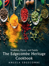 Title: Tradition, Flavor, and Family: The Edgecombe Heritage Cookbook, Author: ANGELA EDGECOMBE