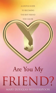 Title: Are You My Friend?: A gentle guide to becoming the best friend you can be, Author: Mary Douglas-Witherspoon