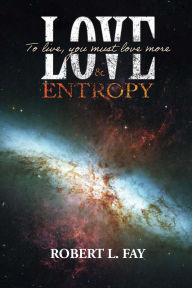 Title: Love & Entropy: To live, you must love more, Author: Robert L. Fay