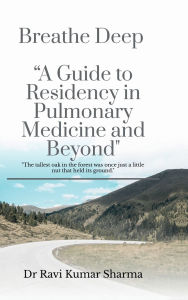 Title: Breathe Deep A Guide to Residency in Pulmonary Medicine and Beyond, Author: Dr Ravi Kumar Sharma