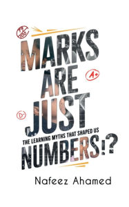 Title: Marks are just Numbers: The Learning Myths that Shaped Us (and Why they're Wrong), Author: Nafeez Ahamed