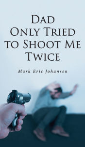 Title: Dad Only Tried To Shoot Me Twice, Author: Mark Johansen