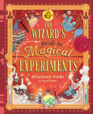 Title: The Wizard's Guide to Magical Experiments: 40 Science Experiments to Try at Home, Author: A.J. Wood
