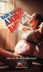 Title: BABY BOOMING AMERICA BACK AGAIN, (Roe Vs. Wade Overturned), Author: Norah Wilson