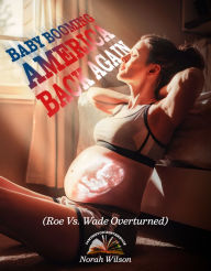 Title: Baby Booming America Back Again: (Roe Vs. Wade Overturned), Author: Norah Wilson