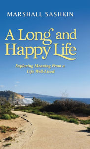 Title: A Long and Happy Life, Exploring Meaning From a Life Well-Lived, Author: Marshall Sashkin