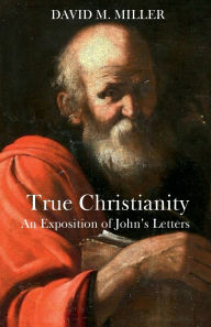 Title: True Christianity: An Exposition of John's Letters, Author: David M. Miller
