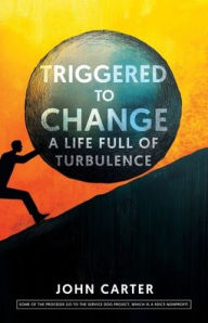Title: Triggered To Change: A Life Full Of Turbulence, Author: John Carter