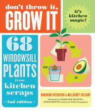 Don't Throw It, Grow It, 2nd Edition: 68 Windowsill Plants from Kitchen Scraps