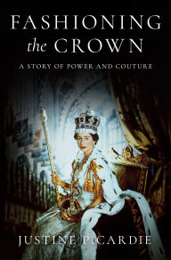 Title: Fashioning the Crown: A Story of Power and Couture, Author: Justine Picardie