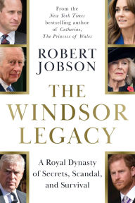 Title: The Windsor Legacy: A Royal Dynasty of Secrets, Scandal, and Survival, Author: Robert Jobson
