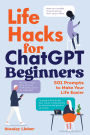 Life Hacks for ChatGPT Beginners: 501 Prompts to Make Your Life Easier