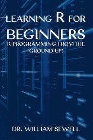 Title: Learning R for Beginners: R Programming From The Ground Up!, Author: Dr. William Sewell