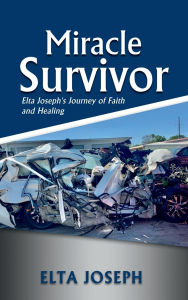 Title: Miracle Survivor: Elta Joseph's Journey of Faith and Healing, Author: ELTA JOSEPH