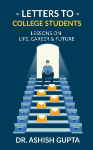 Title: Letters to College Students: Lessons on Life, Future & Building a Successful Career, Author: Dr Ashish Gupta