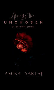 Title: Always The Unchosen: All those unsaid feelings, Author: Amina Sartaj