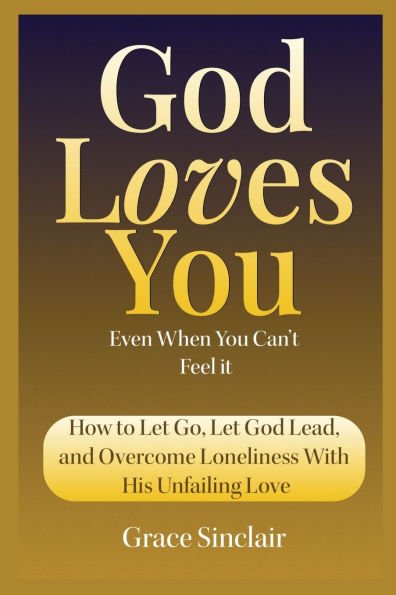 God Loves You Even When You Can't Feel It Book 10: How to Let Go, Let God Lead, and Overcome Loneliness With His Unfailing Love