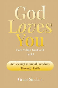 Title: God Loves You Even When You Can't Feel It Book 8: Achieving Financial Freedom Through Faith, Author: Grace Sinclair