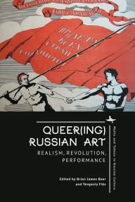 Title: Queer(ing) Russian Art: Realism, Revolution, Performance, Author: Brian James Baer