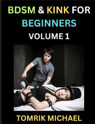 Title: BDSM for Beginners (Volume 1)- A Simple Guide to Understand Key Concepts to Enrich Your Kinky Love and Romance, Author: Tomrik Michael