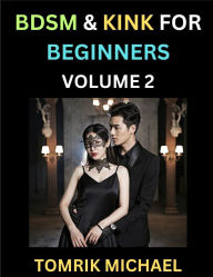 Title: BDSM for Beginners (Volume 2)- A Simple Guide to Understand Key Concepts to Enrich Your Kinky Love and Romance, Author: Tomrik Michael