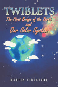 Title: Twiblets - The First Beings of the Earth and Our Solar System, Author: Martin Firestone