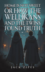 Title: Home is Not Sweet or How the Wellikans and the Twins Found Truth, Author: Jack Zipes