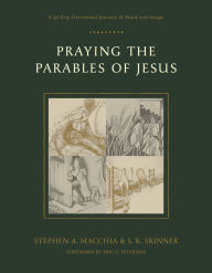 Title: Praying the Parables of Jesus: A 40-Day Devotional Journey in Word and Image, Author: Stephen A. Macchia