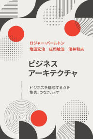 Title: ビジネス アーキテクチャ ビジネスを構成する点を 集め、つなぎ、正す, Author: ロジャー・バールトン