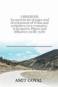 Title: OBSERVER An ancient art of sages and development of Vedas and scriptures over centuries. A prequel to Planet and influence on life cycle: An ancient art of sages and development of Vedas and scriptures over centuries. A prequel to Planet and influence on, Author: Amit Goyal