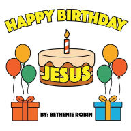 Title: Happy Birthday, Jesus!, Author: Bethenie Robin