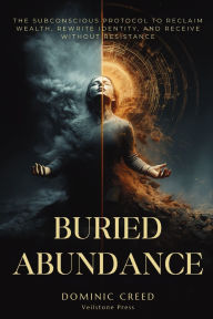 Title: Buried Abundance: The Subconscious Protocol to Reclaim Wealth, Rewrite Identity, and Receive Without Resistance, Author: Dominic Creed