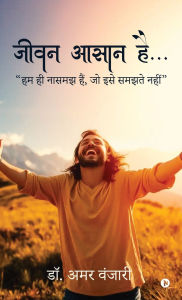 Title: Jeevan Aasan Hai...: हम ही नासमझ हैं, जो इसे समझते नहीं / Hum hi naasamajh hain, jo ise samajhte na, Author: Dr Amar Wanjari