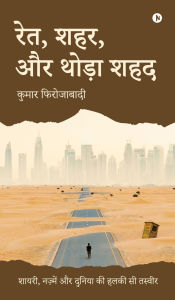 Title: Sand, Cities, and a Hint of Honey: Poems, Verses, and a Gentle Glimpse of the World / शायरी, नज़्में और दुनिया की हल&#, Author: Kumar Firozabadi