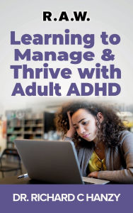 Title: R.A.W. - Learning to Manage & Thrive with Adult ADHD, Author: Dr. Richard C. Hanzy