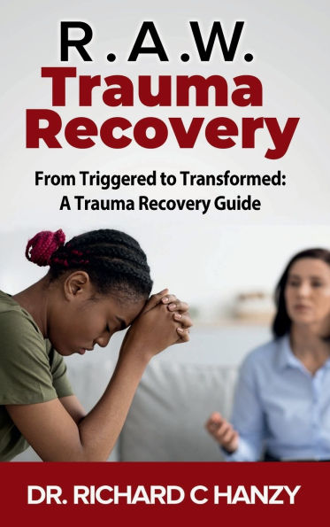 R.A.W. Trauma Recovery: From Triggered to Transformed: A Trauma Recovery Guide