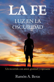 Title: LA FE: LUZ EN LA OSCURIDAD:, Author: Ramón A. Beras