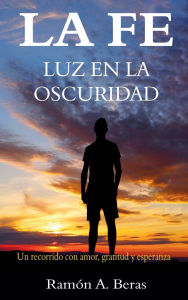 Title: LA FE: LUZ EN LA OSCURIDAD:, Author: Ramón A. Beras