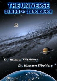 Title: THE UNIVERSE - DESIGN or COINCIDENCE, Author: Dr. Khaled Elbehiery .