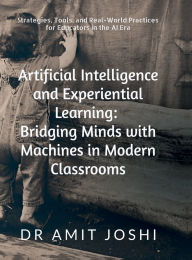Title: Artificial Intelligence and Experiential Learning: Bridging Minds with Machines in Modern Classrooms: Strategies, Tools, and Real-World Practices for Educators in the AI Era, Author: Dr Amit Joshi