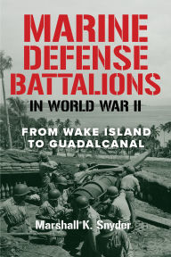 Title: Marine Defense Battalions in World War II: From Wake Island to Guadalcanal, Author: Marshall K. Snyder