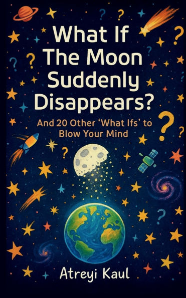 What If the Moon Suddenly Disappears?: And 20 Other 'What Ifs' to Blow Your Mind