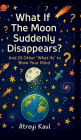 What If the Moon Suddenly Disappears?: And 20 Other 'What Ifs' to Blow Your Mind