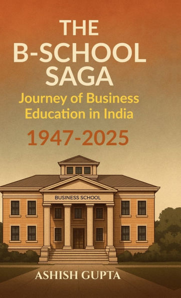 The B-School Saga: Journey of Business Education in India (1947-2025)