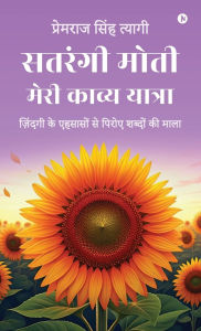 Title: Satrangi Moti - Meri Kavya Yatra: ज़िंदगी के एहसासों से पिरोए शब्दों कì, Author: Premraj Singh Tyagi