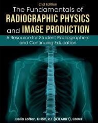 Title: Fundamentals of Radiographic Physics and Image Production: A Resource for Student Radiographers and Continuing Education, Author: Delia Lofton