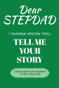 Title: Dear StepDad I Wanna Know You, Please Tell Me Your Story: A Special Journal For StepFathers To Tell Their Stories, Author: Dawson Love