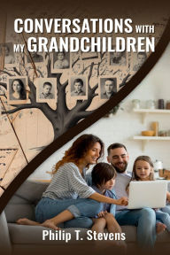 Title: CONVERSATIONS WITH MY GRANDCHILDREN, Author: Philip T. Stevens