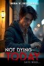 Not Dying Today: Says Who...